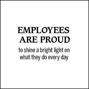 Employees are proud to shine a bright light on what they do every day.